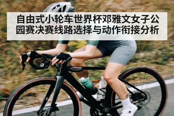 自由式小轮车世界杯邓雅文女子公园赛决赛线路选择与动作衔接分析