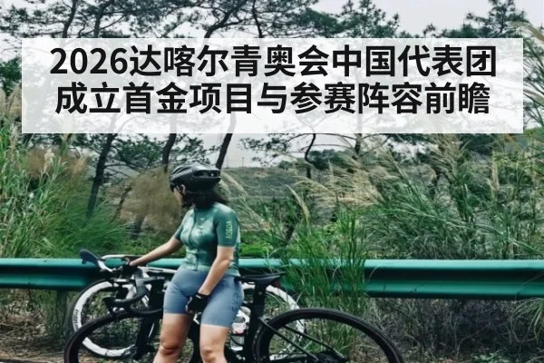 2026达喀尔青奥会中国代表团成立首金项目与参赛阵容前瞻