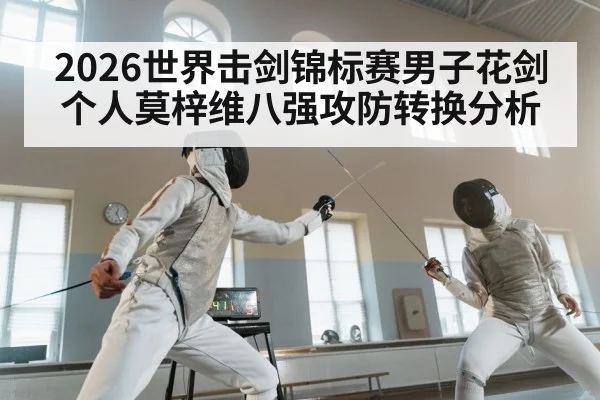 2026世界击剑锦标赛男子花剑个人莫梓维八强攻防转换分析